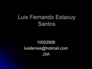 Luis Fernando Estacuy Santos 10002908 [email_address] J3A 