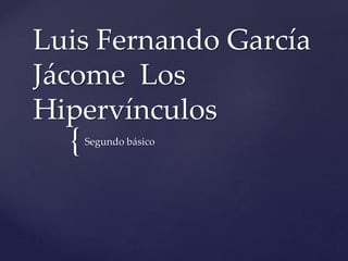 {
Luis Fernando García
Jácome Los
Hipervínculos
Segundo básico
 