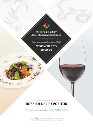 Todas las novedades de la FVAM 2015
DOSSIER DEL EXPOSITOR
16a
Feria del Vino y
Alimentación Mediterránea
Palacio de Congresos de Torremolinos, ESPAÑA
NOVIEMBRE 2015
28-29-30
 