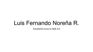 Luis Fernando Noreña R.
Estudiante curso La Web 2.0

 