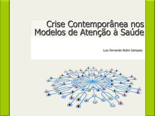 Crise Contemporânea nos
Modelos de Atenção à Saúde
Luis Fernando Rolim Sampaio
 