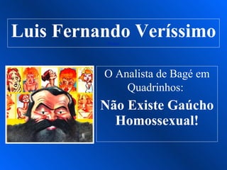 Luis Fernando Veríssimo
           Piadas




          O Analista de Bagé em
              Quadrinhos:
          Não Existe Gaúcho
            Homossexual!
 