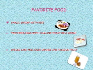 FAVORITE FOODGARLIC SHRIMP WITH RICE TWO FRIED EGGS WITH HAM AND TOAST OR A WEDGE CHESSE CAKE AND JUICE ORANGE AND PASSION FRUIT