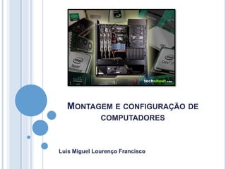 MONTAGEM E CONFIGURAÇÃO DE
COMPUTADORES
Luis Miguel Lourenço Francisco
 