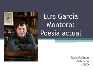 Luis García
Montero:
Poesía actual
Jeizel Rafanan
Castellano
4 ESO
 