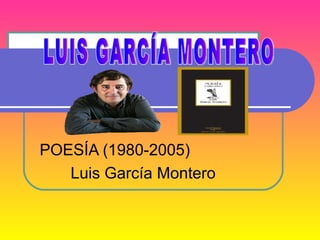 POESÍA (1980-2005) Luis García Montero LUIS GARCÍA MONTERO 