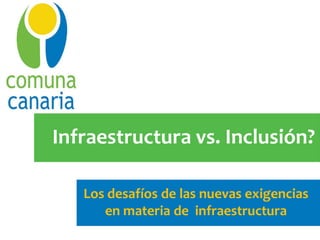 Infraestructura vs. Inclusión?

   Los desafíos de las nuevas exigencias
      en materia de infraestructura
 