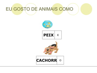 EU GOSTO DE ANIMAIS COMO PEIX E CACHORR O