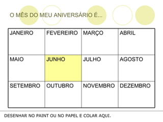 O MÊS DO MEU ANIVERSÁRIO É... DESENHAR NO PAINT OU NO PAPEL E COLAR AQUI. DEZEMBRO NOVEMBRO OUTUBRO SETEMBRO AGOSTO JULHO JUNHO MAIO ABRIL MARÇO FEVEREIRO JANEIRO