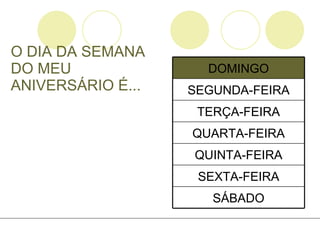 O DIA DA SEMANA DO MEU ANIVERSÁRIO É... SÁBADO SEXTA-FEIRA QUINTA-FEIRA QUARTA-FEIRA TERÇA-FEIRA SEGUNDA-FEIRA DOMINGO