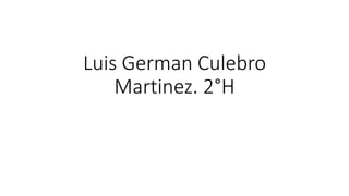 Luis German Culebro
Martinez. 2°H
 