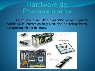 Se refiere a aquellos elementos cuyo propósito
constituye la interpretación y ejecución de instrucciones,
y el procesamiento de datos.
 