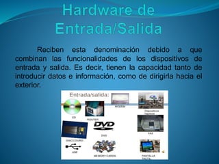 Reciben esta denominación debido a que
combinan las funcionalidades de los dispositivos de
entrada y salida. Es decir, tienen la capacidad tanto de
introducir datos e información, como de dirigirla hacia el
exterior.
 