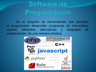 Es el conjunto de herramientas que permiten
al programador desarrollar programas de informática,
usando diferentes alternativas y lenguajes de
programación, de una manera práctica.
 