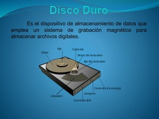 Es el dispositivo de almacenamiento de datos que
emplea un sistema de grabación magnética para
almacenar archivos digitales.
 