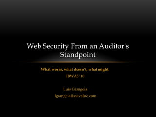 Web Security From an Auditor's
         Standpoint
    What works, what doesn’t, what might.
                 IBWAS „10


                Luis Grangeia
           lgrangeia@sysvalue.com
 