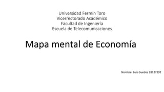 Universidad Fermín Toro
Vicerrectorado Académico
Facultad de Ingeniería
Escuela de Telecomunicaciones
Mapa mental de Economía
Nombre: Luis Guedes 28127292
 