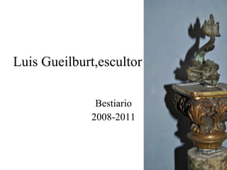 Luis Gueilburt,escultor Bestiario 2008-2011 