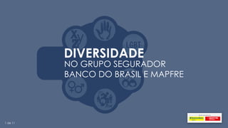 DIVERSIDADE
NO GRUPO SEGURADOR
BANCO DO BRASIL E MAPFRE
1 de 11
 