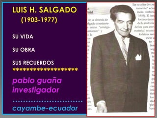 LUIS H. SALGADO(1903-1977)SU VIDASU OBRASUS RECUERDOS*******************pablo guañainvestigador………………………cayambe-ecuador 