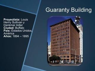 Guaranty Building
Proyectista: Louis
Henry Sullivan y
Dankmar Adler
Ciudad: Buffalo
País: Estados Unidos,
América
Años: 1894 – 1895
 