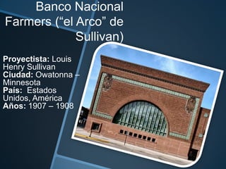 Banco Nacional
Farmers (“el Arco” de
Sullivan)
Proyectista: Louis
Henry Sullivan
Ciudad: Owatonna –
Minnesota
País: Estados
Unidos, América
Años: 1907 – 1908
 