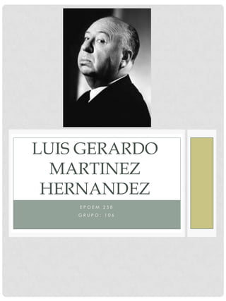 LUIS GERARDO
MARTINEZ
HERNANDEZ
EPOEM 258
GRUPO: 106

 