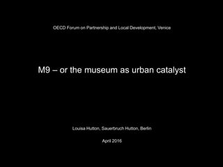 OECD Forum on Partnership and Local Development, Venice
M9 – or the museum as urban catalyst
Louisa Hutton, Sauerbruch Hutton, Berlin
April 2016
 