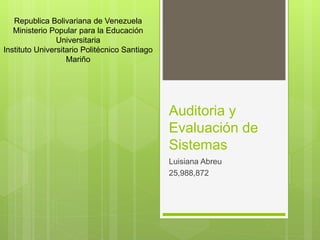 Auditoria y
Evaluación de
Sistemas
Luisiana Abreu
25,988,872
Republica Bolivariana de Venezuela
Ministerio Popular para la Educación
Universitaria
Instituto Universitario Politécnico Santiago
Mariño
 