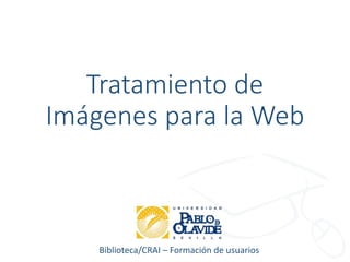 Biblioteca/CRAI – Formación de usuarios
Tratamiento de
Imágenes para la Web
 