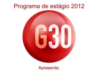 Programa de estágio 2012




        Apresenta:
 