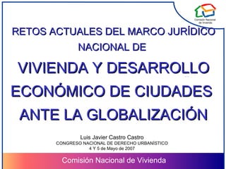 [object Object],[object Object],[object Object],Luis Javier Castro Castro CONGRESO NACIONAL DE DERECHO URBANÍSTICO 4 Y 5 de Mayo de 2007 