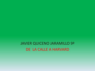 JAVIER QUICENO JARAMILLO 9ª
DE LA CALLE A HARVARD
 