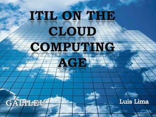 ITIL on the cloud Computing age GALILEU Luis Lima 