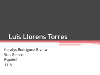 Luis Llorens Torres
Coralys Rodríguez Rivera
Sra. Ramos
Español
11-6
 