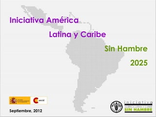 Iniciativa América
Latina y Caribe
Sin Hambre
2025

Septiembre, 2012

 
