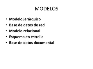 MODELOS
• Modelo jerárquico
• Base de datos de red
• Modelo relacional
• Esquema en estrella
• Base de datos documental
 