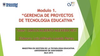 MAESTRIA EN GESTION DE LA TECNOLOGIA EDUCATIVA.
UNIVERSIDAD DE SANTANDER
Abril 2015
 