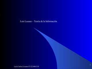 Luis Carlos Lozano CI 22.840.519
1
Luis Lozano – Teoría de la Información
 