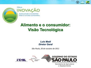 Alimento e o consumidor:
    Visão Tecnológica

             Luis Madi
            Diretor Geral
     São Paulo, 20 de outubro de 2011
 