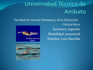 Facultad de ciencias Humanas y de la Educación
                                   Cultura física
                          Semestre: segundo
                        Modalidad: presencial
                        Nombre: Luis Mantilla
 