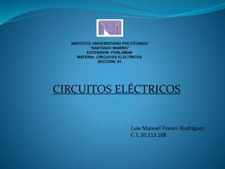 CIRCUITOS ELÉCTRICOS 
Luis Manuel Franco Rodríguez 
C.I: 20.113.108 
 