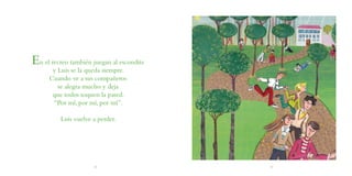 En el recreo también juegan al escondite
       y Luis se la queda siempre.
      Cuando ve a sus compañeros
         se a...