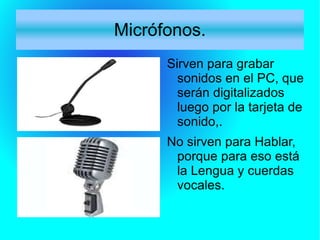 Ratónes. Se usa para dar órdenes concretas, pulsando en un menú o iconos. Loa hay alámbricos e inalámbricos, de bola u ópticos. Tienen sus ventajas y sus inconvenientes. 