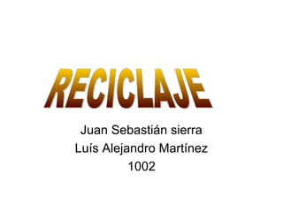 Juan Sebastián sierra
Luís Alejandro Martínez
          1002
 