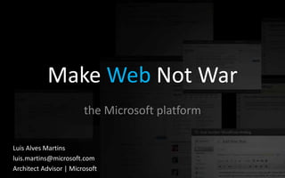 Make Web Not War
                        the Microsoft platform

Luis Alves Martins
luis.martins@microsoft.com
Architect Advisor | Microsoft
 