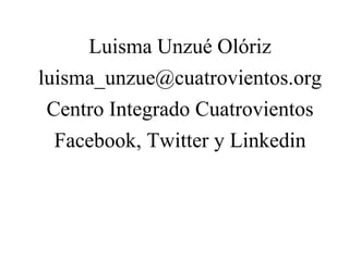 Luisma Unzué Olóriz
luisma_unzue@cuatrovientos.org
Centro Integrado Cuatrovientos
Facebook, Twitter y Linkedin
 