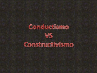 Conductismo  VS  Constructivismo 