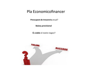 Pla	
  Economicoﬁnancer	
  
  Pressupost	
  de	
  tresoreria	
  anual?	
  

          Balanç	
  provisional	
  


     És	
  viable	
  el	
  nostre	
  negoci?	
  
 