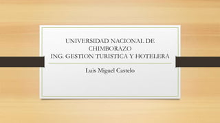 UNIVERSIDAD NACIONAL DE
CHIMBORAZO
ING. GESTION TURISTICA Y HOTELERA
Luis Miguel Castelo
 